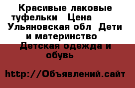 Красивые лаковые туфельки › Цена ­ 250 - Ульяновская обл. Дети и материнство » Детская одежда и обувь   
